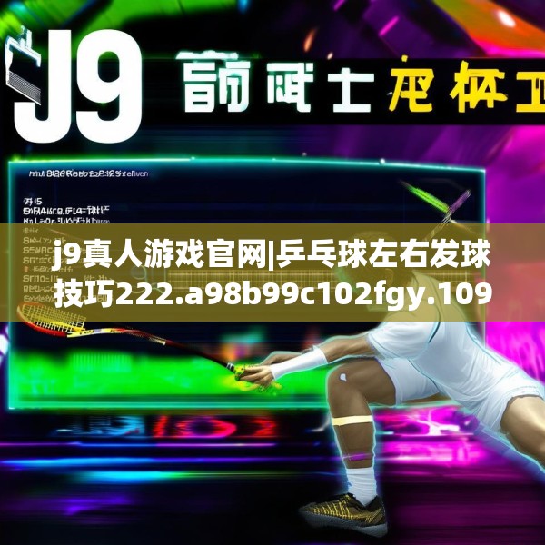 j9真人游戏官网|乒乓球左右发球技巧222.a98b99c102fgy.109dsfds