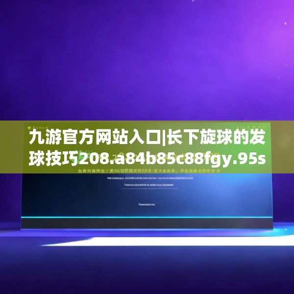 九游官方网站入口|长下旋球的发球技巧208.a84b85c88fgy.95sdA