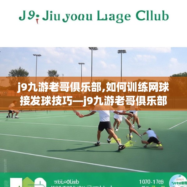 j9九游老哥俱乐部,如何训练网球接发球技巧—j9九游老哥俱乐部300.a176b177c180fgy.187lkjl