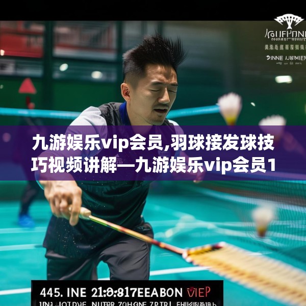 九游娱乐vip会员,羽球接发球技巧视频讲解—九游娱乐vip会员145.a21b22c25fgy.32jhhj