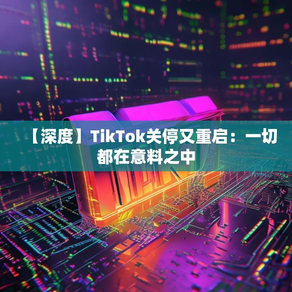 【深度】TikTok关停又重启：一切都在意料之中