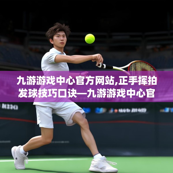 九游游戏中心官方网站,正手挥拍发球技巧口诀—九游游戏中心官方网站528.a404b405c408fgy.415dsfds