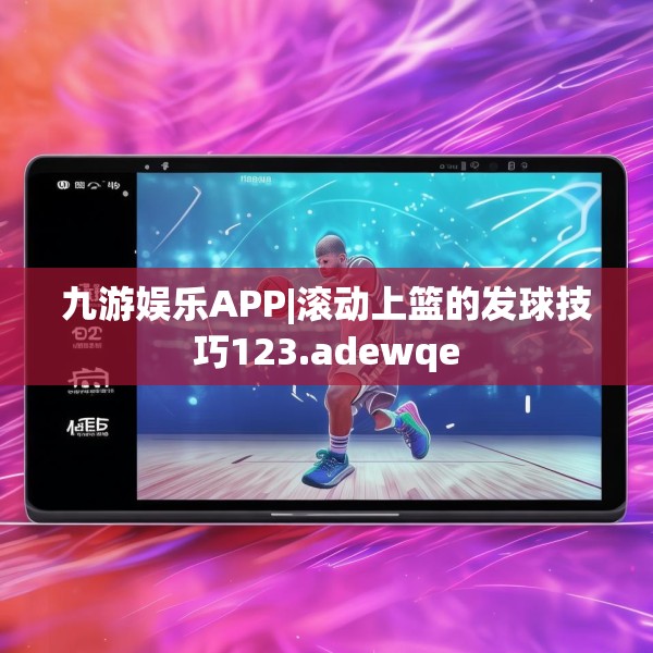 九游娱乐APP|滚动上篮的发球技巧123.adewqe