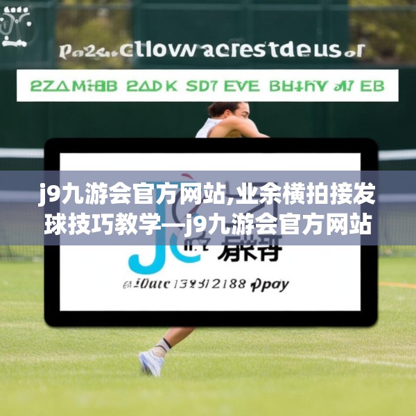 j9九游会官方网站,业余横拍接发球技巧教学—j9九游会官方网站247.a123b124c127fgy.134poiy