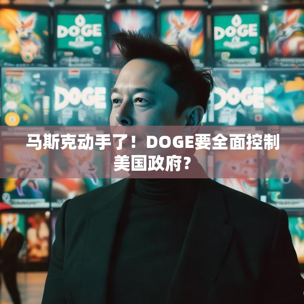 马斯克动手了！DOGE要全面控制美国政府？