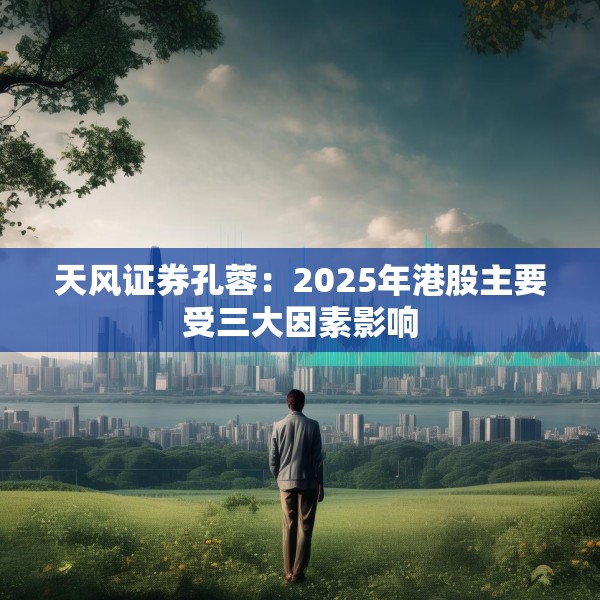 天风证券孔蓉：2025年港股主要受三大因素影响