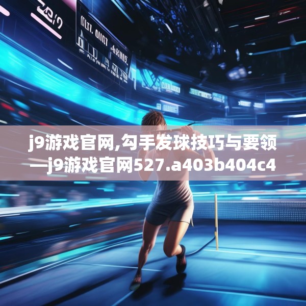 j9游戏官网,勾手发球技巧与要领—j9游戏官网527.a403b404c407fgy.414fds