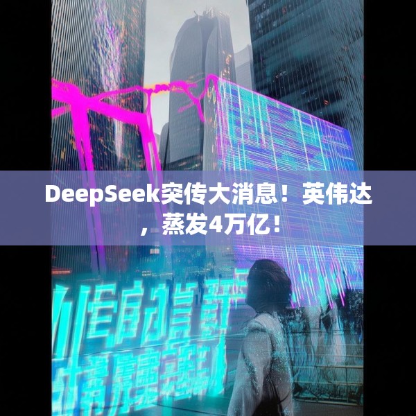 DeepSeek突传大消息！英伟达，蒸发4万亿！