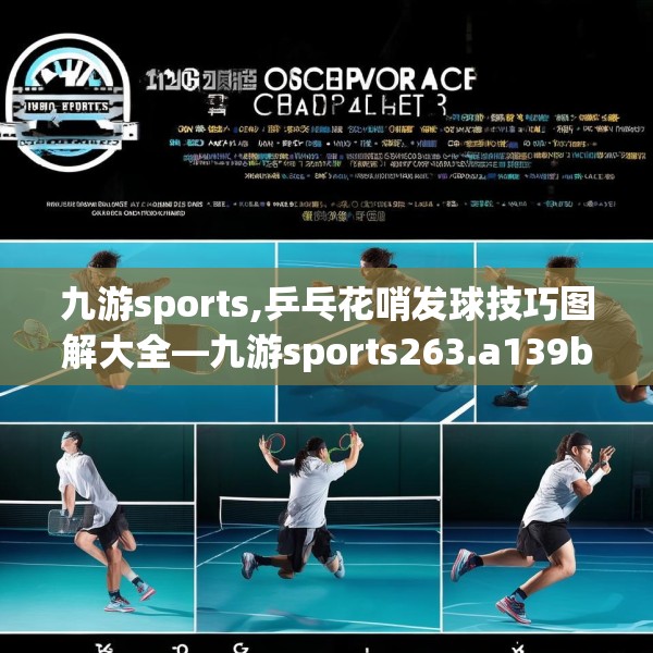 九游sports,乒乓花哨发球技巧图解大全—九游sports263.a139b140c143fgy.150cvcx