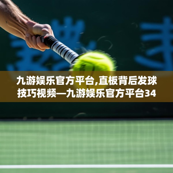 九游娱乐官方平台,直板背后发球技巧视频—九游娱乐官方平台343.a219b220c223fgy.230jhhj