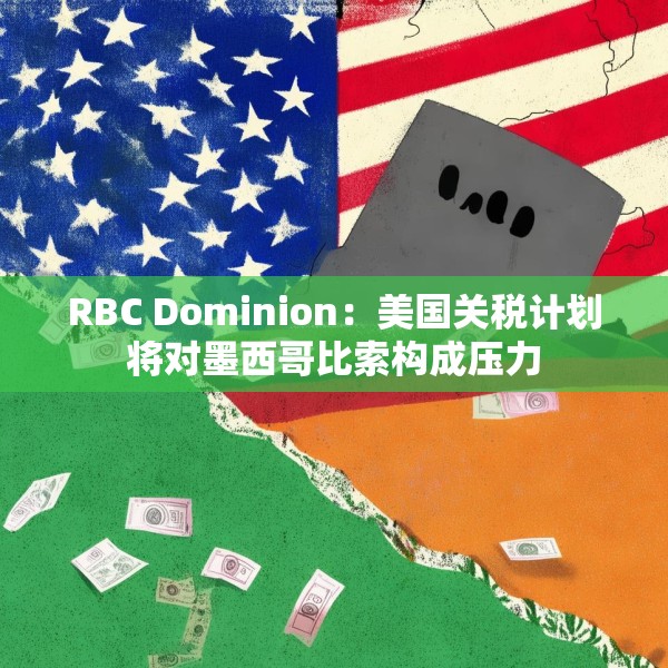 RBC Dominion：美国关税计划将对墨西哥比索构成压力