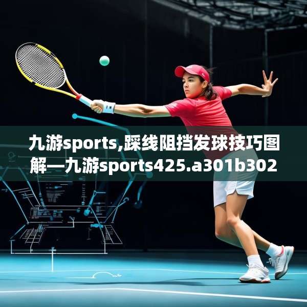 九游sports,踩线阻挡发球技巧图解—九游sports425.a301b302c305fgy.312cvcx