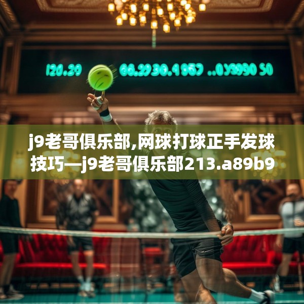 j9老哥俱乐部,网球打球正手发球技巧—j9老哥俱乐部213.a89b90c93fgy.100fhsg