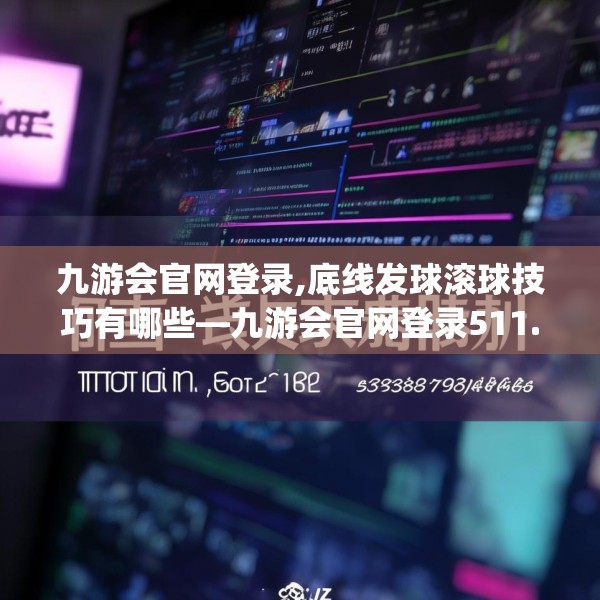 九游会官网登录,底线发球滚球技巧有哪些—九游会官网登录511.a387b388c391fgy.398fdsfds