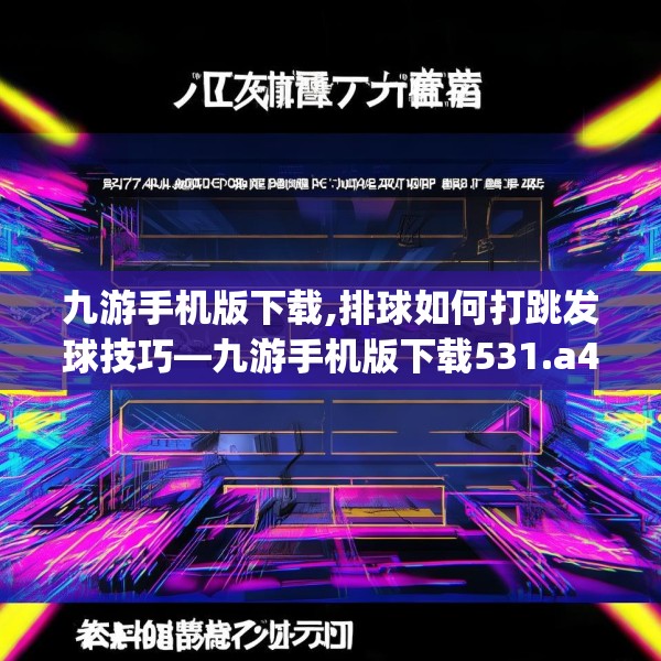 九游手机版下载,排球如何打跳发球技巧—九游手机版下载531.a407b408c411fgy.418fghfd