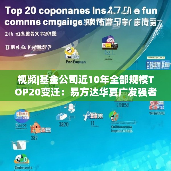 视频|基金公司近10年全部规模TOP20变迁：易方达华夏广发强者恒强 中银银华大成诺安“掉队”