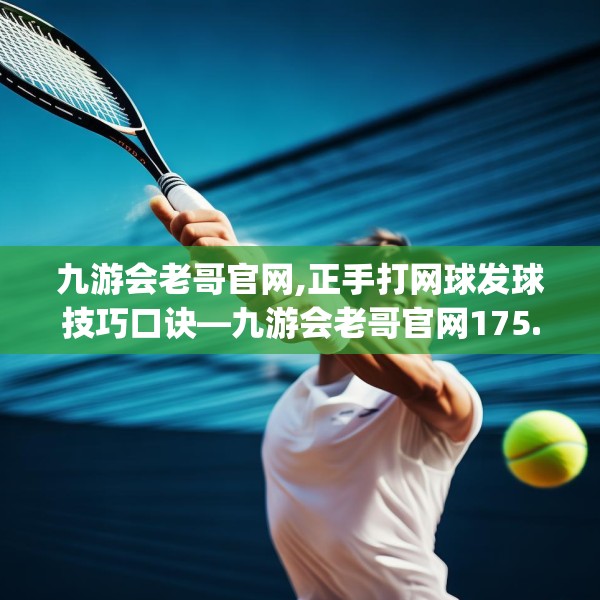 九游会老哥官网,正手打网球发球技巧口诀—九游会老哥官网175.a51b52c55fgy.62poiy