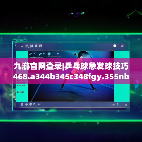 九游官网登录|乒乓球急发球技巧468.a344b345c348fgy.355nbn