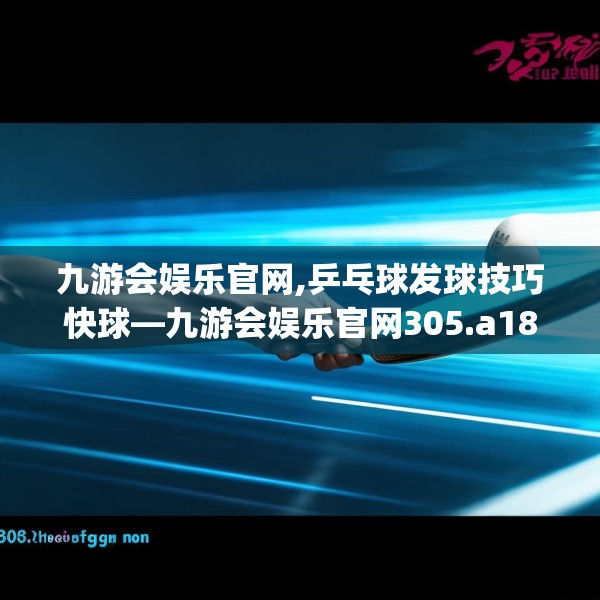 九游会娱乐官网,乒乓球发球技巧快球—九游会娱乐官网305.a181b182c185fgy.192bnbn