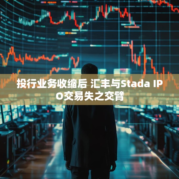 投行业务收缩后 汇丰与Stada IPO交易失之交臂