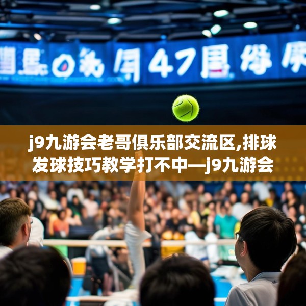 j9九游会老哥俱乐部交流区,排球发球技巧教学打不中—j9九游会老哥俱乐部交流区544.a420b421c424fgy.431htyj