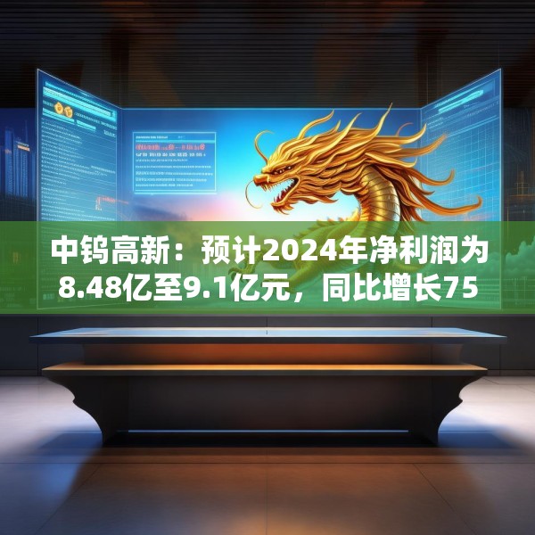 中钨高新：预计2024年净利润为8.48亿至9.1亿元，同比增长75%-87.8%