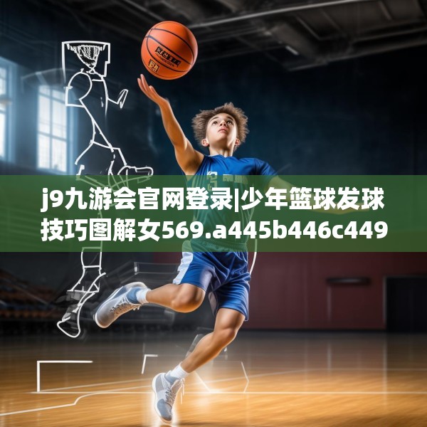 j9九游会官网登录|少年篮球发球技巧图解女569.a445b446c449fgy.456cvcx