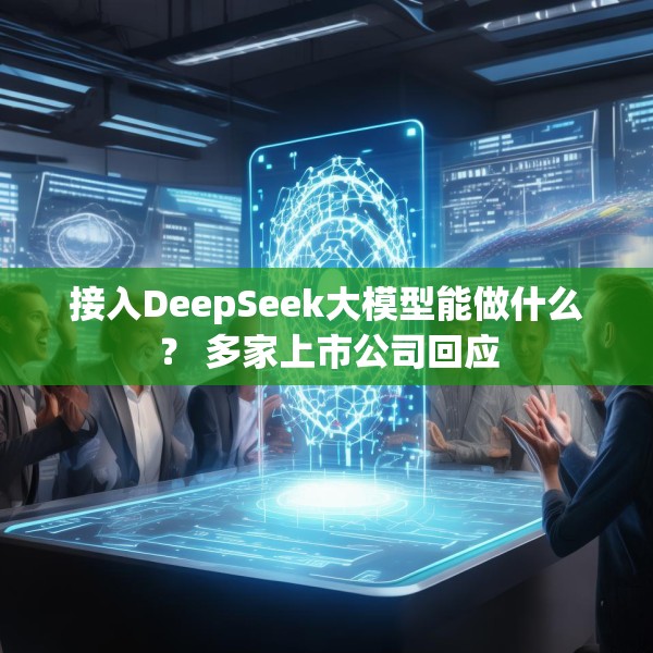 接入DeepSeek大模型能做什么？ 多家上市公司回应