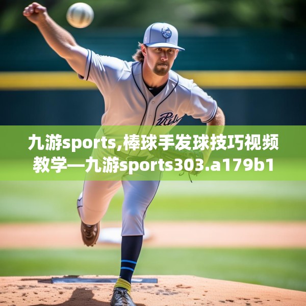 九游sports,棒球手发球技巧视频教学—九游sports303.a179b180c183fgy.190fhsg