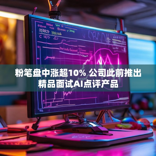 粉笔盘中涨超10% 公司此前推出精品面试AI点评产品