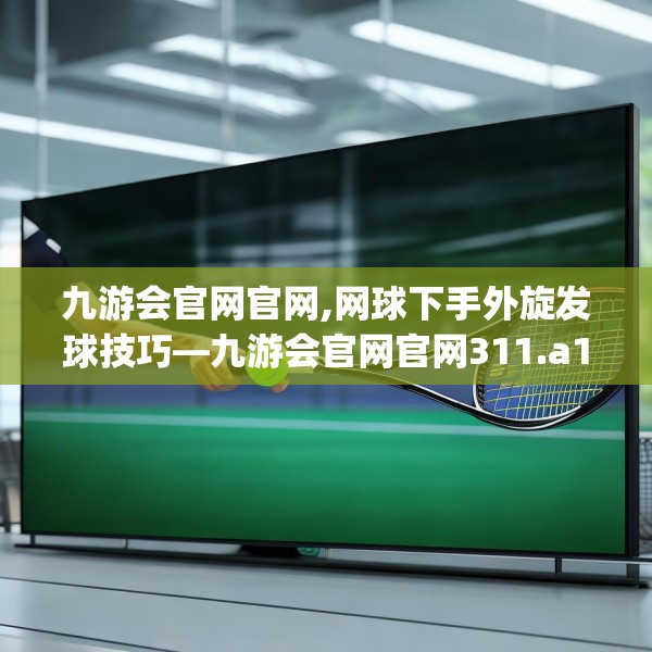 九游会官网官网,网球下手外旋发球技巧—九游会官网官网311.a187b188c191fgy.198fds