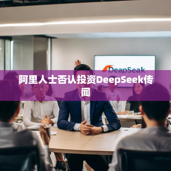 阿里人士否认投资DeepSeek传闻