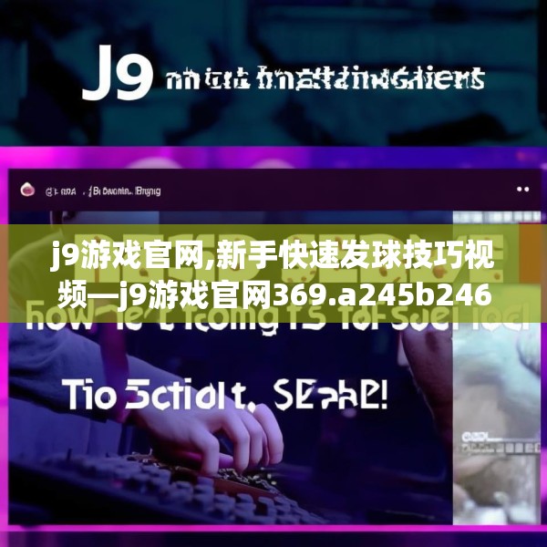 j9游戏官网,新手快速发球技巧视频—j9游戏官网369.a245b246c249fgy.256fghfd