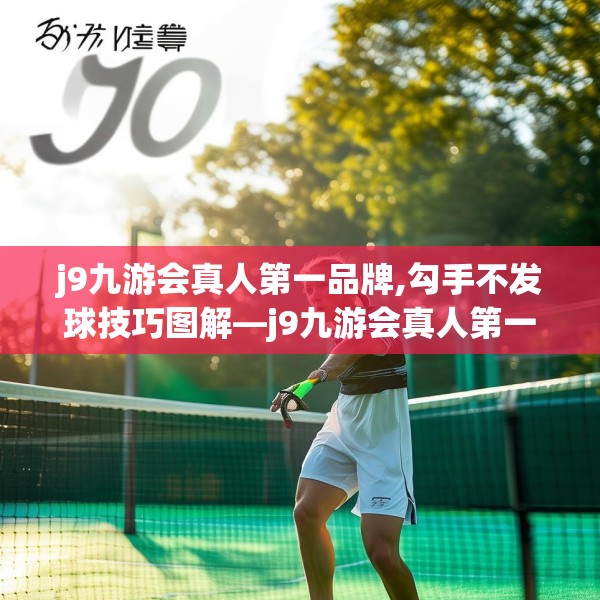 j9九游会真人第一品牌,勾手不发球技巧图解—j9九游会真人第一品牌494.a370b371c374fgy.381wew