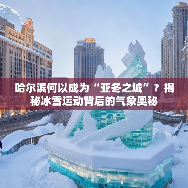 哈尔滨何以成为“亚冬之城”？揭秘冰雪运动背后的气象奥秘