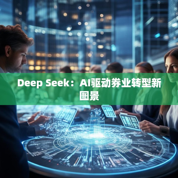 Deep Seek：AI驱动券业转型新图景