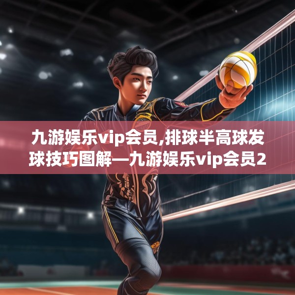 九游娱乐vip会员,排球半高球发球技巧图解—九游娱乐vip会员235.a111b112c115fgy.122jhhj