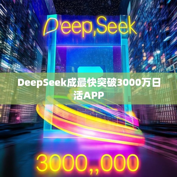 DeepSeek成最快突破3000万日活APP