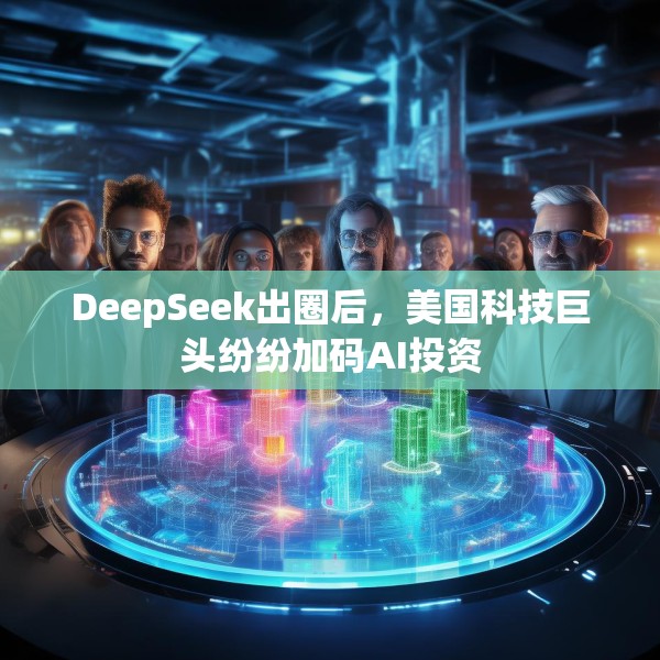 DeepSeek出圈后，美国科技巨头纷纷加码AI投资