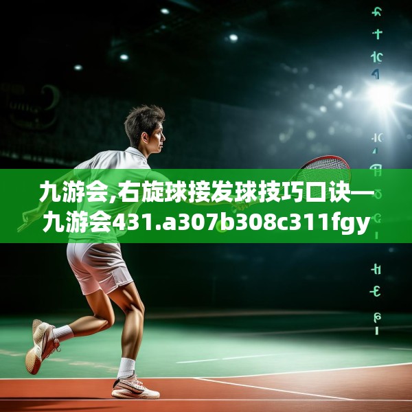 九游会,右旋球接发球技巧口诀—九游会431.a307b308c311fgy.318bnbn