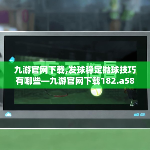 九游官网下载,发球稳定抛球技巧有哪些—九游官网下载182.a58b59c62fgy.6976681