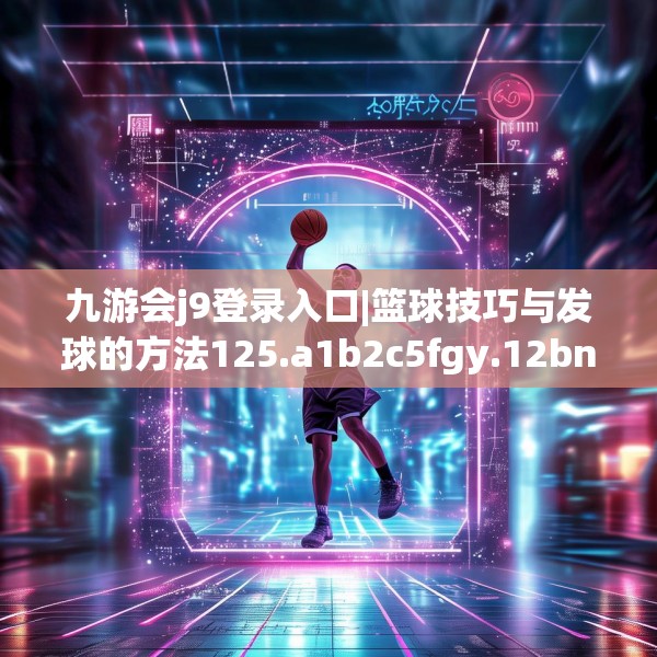 九游会j9登录入口|篮球技巧与发球的方法125.a1b2c5fgy.12bnbn