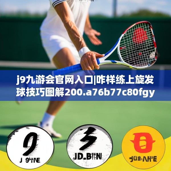 j9九游会官网入口|咋样练上旋发球技巧图解200.a76b77c80fgy.8776680