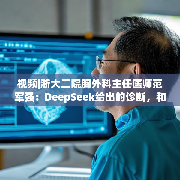 视频|浙大二院胸外科主任医师范军强：DeepSeek给出的诊断，和我们临床非常接近