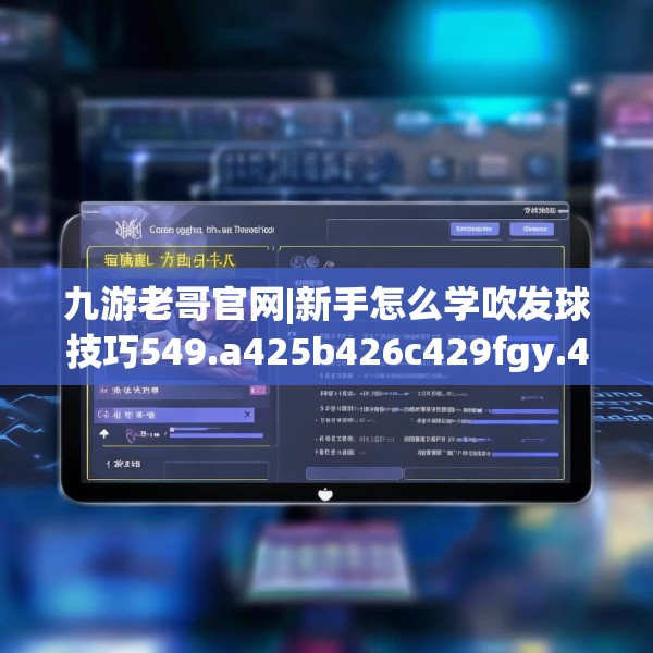 九游老哥官网|新手怎么学吹发球技巧549.a425b426c429fgy.436fghfd