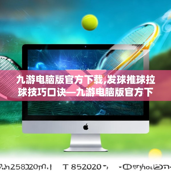 九游电脑版官方下载,发球推球拉球技巧口诀—九游电脑版官方下载182.a58b59c62fgy.6976681