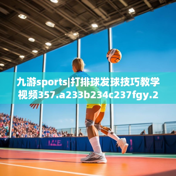 九游sports|打排球发球技巧教学视频357.a233b234c237fgy.244fhsg