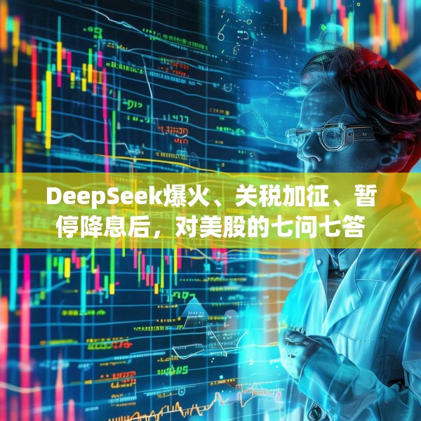 DeepSeek爆火、关税加征、暂停降息后，对美股的七问七答