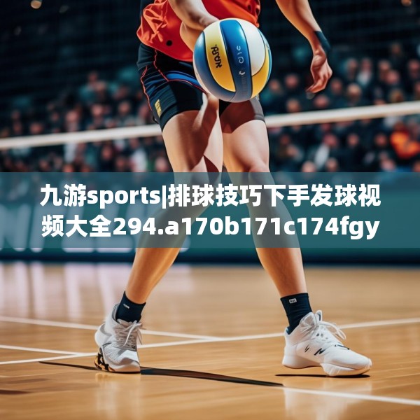 九游sports|排球技巧下手发球视频大全294.a170b171c174fgy.181dsfds