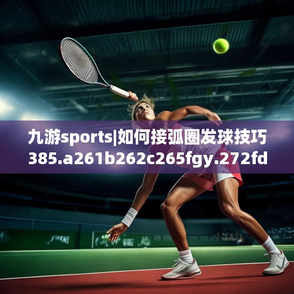 九游sports|如何接弧圈发球技巧385.a261b262c265fgy.272fdsfds